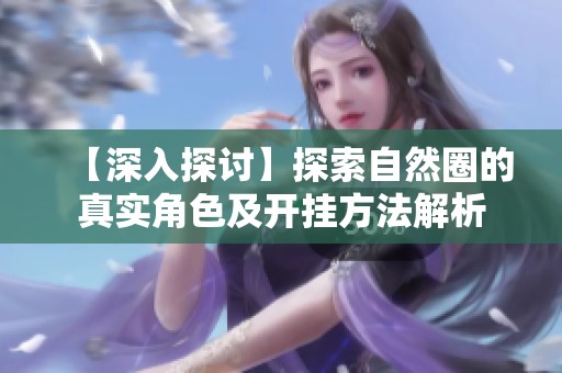 【深入探讨】探索自然圈的真实角色及开挂方法解析
