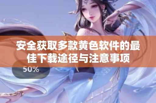 安全获取多款黄色软件的最佳下载途径与注意事项