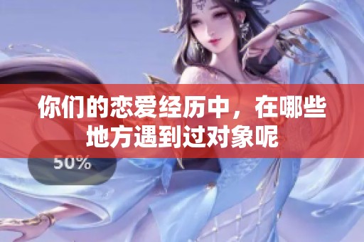 你们的恋爱经历中，在哪些地方遇到过对象呢