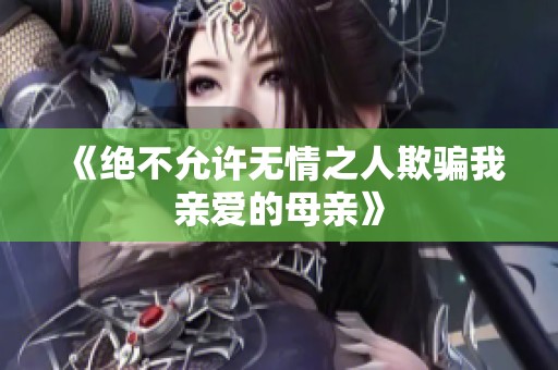《绝不允许无情之人欺骗我亲爱的母亲》