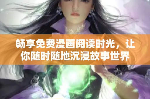 畅享免费漫画阅读时光，让你随时随地沉浸故事世界