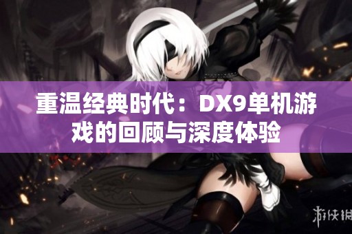 重温经典时代：DX9单机游戏的回顾与深度体验
