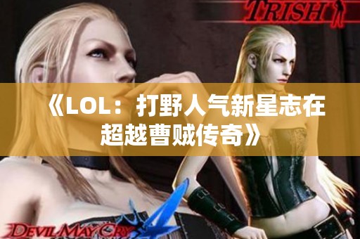 《LOL：打野人气新星志在超越曹贼传奇》