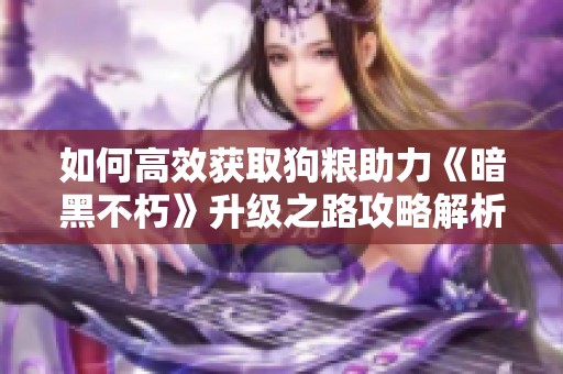如何高效获取狗粮助力《暗黑不朽》升级之路攻略解析