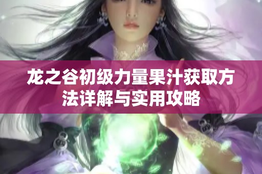 龙之谷初级力量果汁获取方法详解与实用攻略