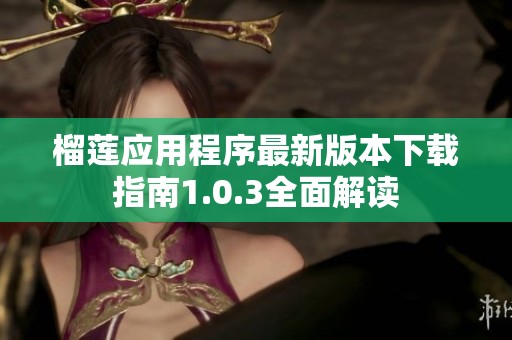 榴莲应用程序最新版本下载指南1.0.3全面解读