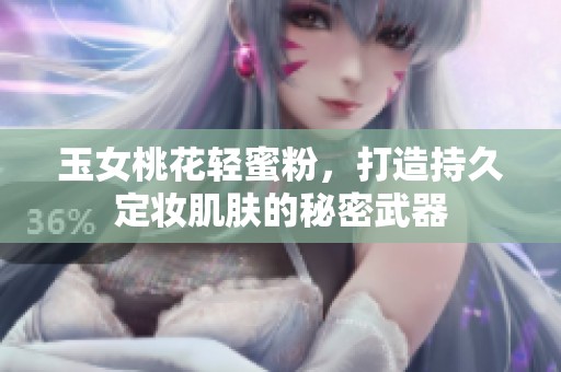 玉女桃花轻蜜粉，打造持久定妆肌肤的秘密武器