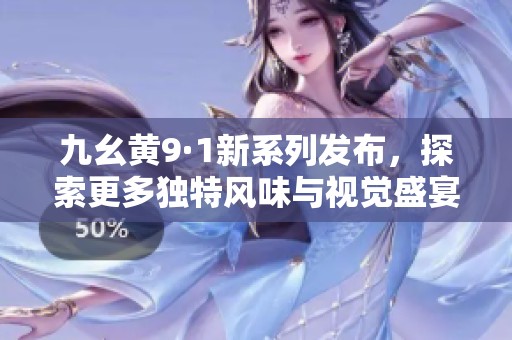 九幺黄9·1新系列发布，探索更多独特风味与视觉盛宴