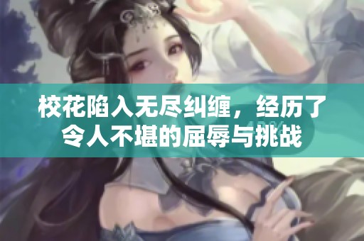 校花陷入无尽纠缠，经历了令人不堪的屈辱与挑战