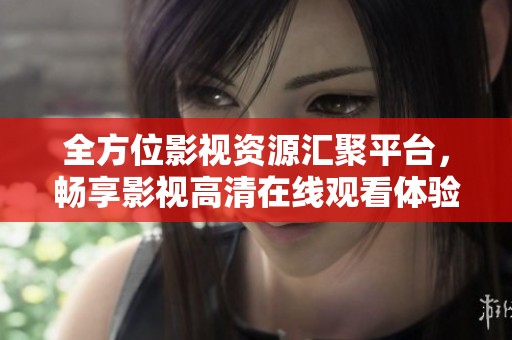 全方位影视资源汇聚平台，畅享影视高清在线观看体验