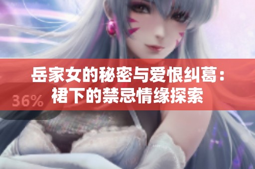 岳家女的秘密与爱恨纠葛：裙下的禁忌情缘探索