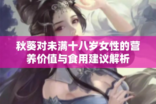 秋葵对未满十八岁女性的营养价值与食用建议解析