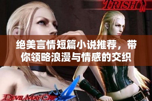 绝美言情短篇小说推荐，带你领略浪漫与情感的交织
