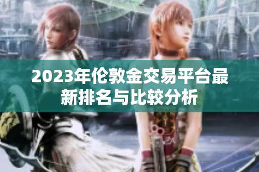 2023年伦敦金交易平台最新排名与比较分析
