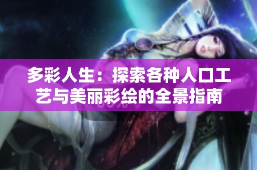 多彩人生：探索各种人口工艺与美丽彩绘的全景指南