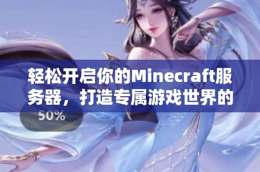 轻松开启你的Minecraft服务器，打造专属游戏世界的全方位指南