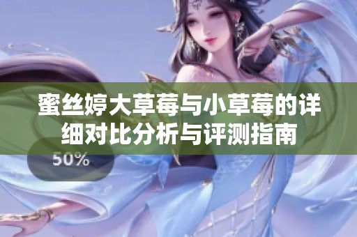 蜜丝婷大草莓与小草莓的详细对比分析与评测指南