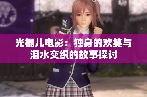 光棍儿电影：独身的欢笑与泪水交织的故事探讨