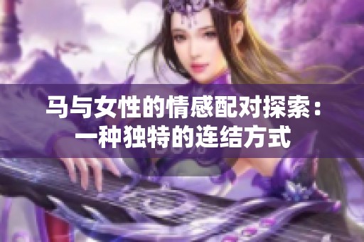 马与女性的情感配对探索：一种独特的连结方式