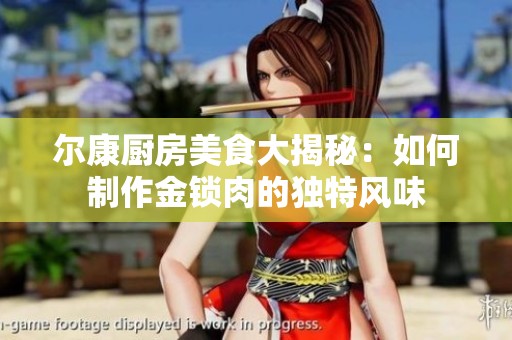 尔康厨房美食大揭秘：如何制作金锁肉的独特风味