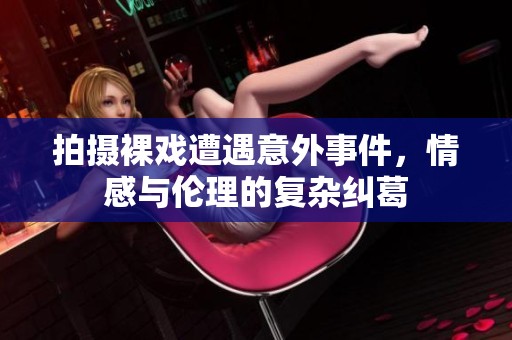 拍摄裸戏遭遇意外事件，情感与伦理的复杂纠葛