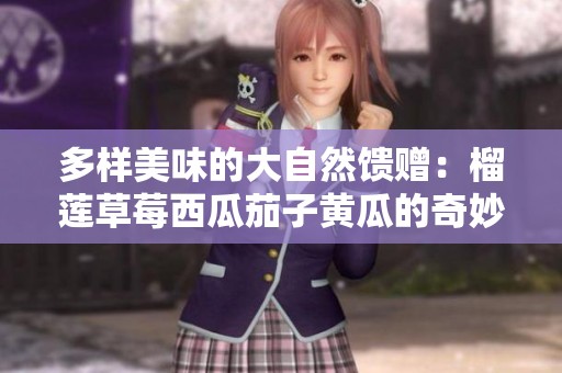 多样美味的大自然馈赠：榴莲草莓西瓜茄子黄瓜的奇妙组合