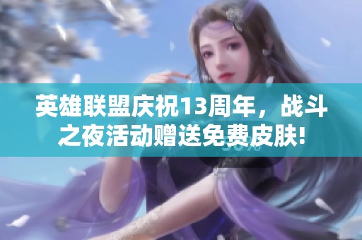 英雄联盟庆祝13周年，战斗之夜活动赠送免费皮肤!