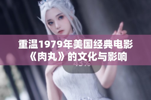重温1979年美国经典电影《肉丸》的文化与影响