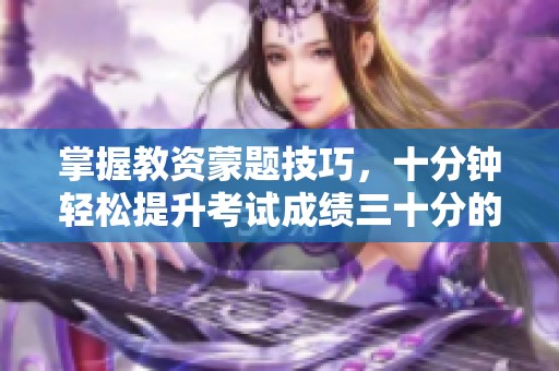 掌握教资蒙题技巧，十分钟轻松提升考试成绩三十分的方法分享