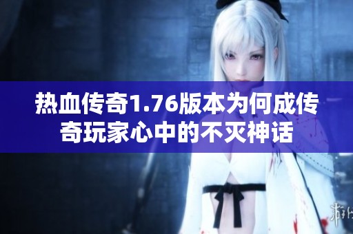 热血传奇1.76版本为何成传奇玩家心中的不灭神话