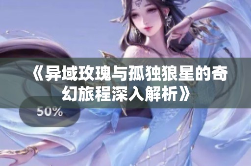 《异域玫瑰与孤独狼星的奇幻旅程深入解析》