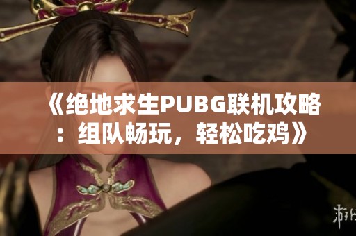 《绝地求生PUBG联机攻略：组队畅玩，轻松吃鸡》