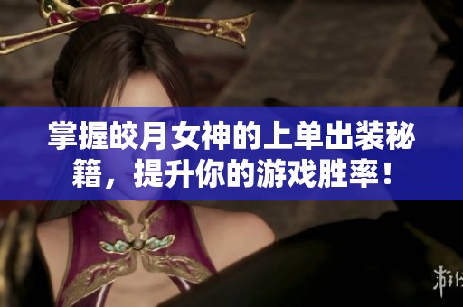 掌握皎月女神的上单出装秘籍，提升你的游戏胜率！