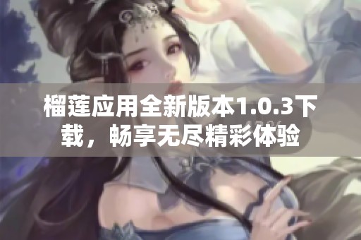 榴莲应用全新版本1.0.3下载，畅享无尽精彩体验