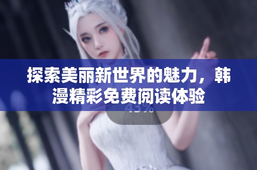 探索美丽新世界的魅力，韩漫精彩免费阅读体验