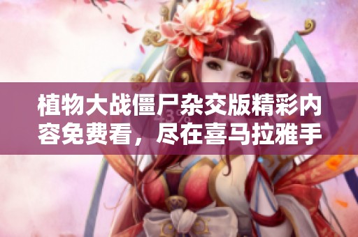 植物大战僵尸杂交版精彩内容免费看，尽在喜马拉雅手机版