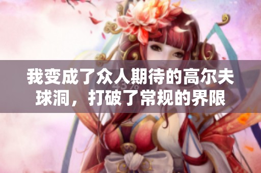 我变成了众人期待的高尔夫球洞，打破了常规的界限