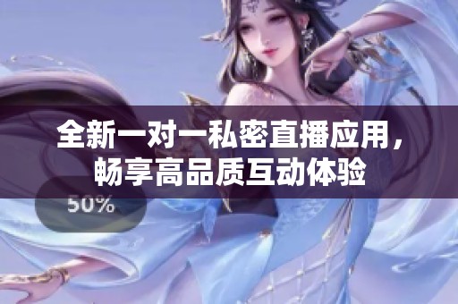 全新一对一私密直播应用，畅享高品质互动体验