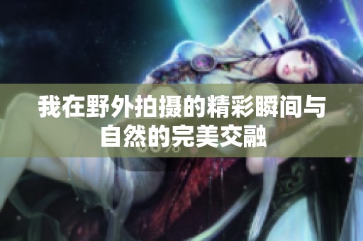 我在野外拍摄的精彩瞬间与自然的完美交融