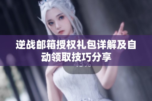 逆战邮箱授权礼包详解及自动领取技巧分享