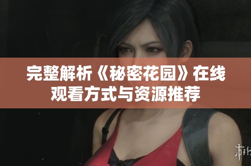 完整解析《秘密花园》在线观看方式与资源推荐