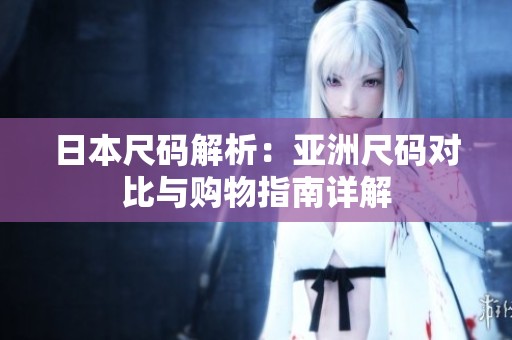 日本尺码解析：亚洲尺码对比与购物指南详解