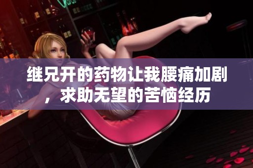 继兄开的药物让我腰痛加剧，求助无望的苦恼经历