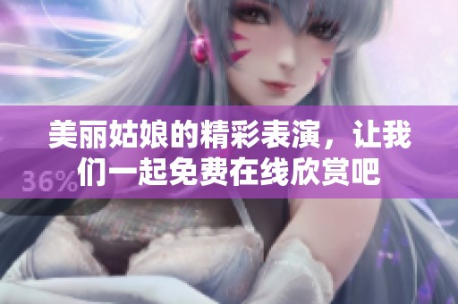 美丽姑娘的精彩表演，让我们一起免费在线欣赏吧