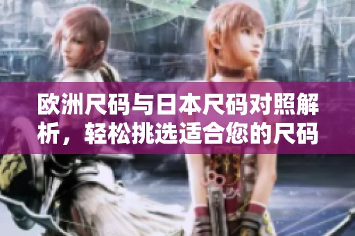 欧洲尺码与日本尺码对照解析，轻松挑选适合您的尺码