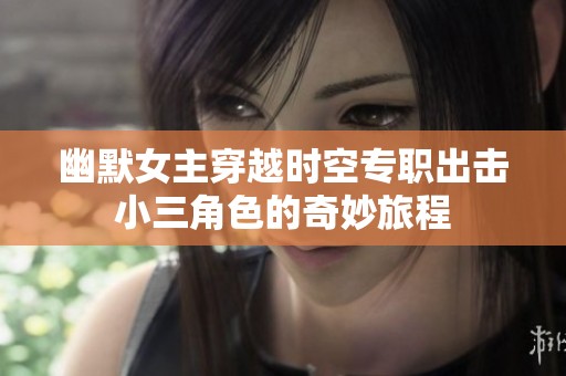 幽默女主穿越时空专职出击小三角色的奇妙旅程