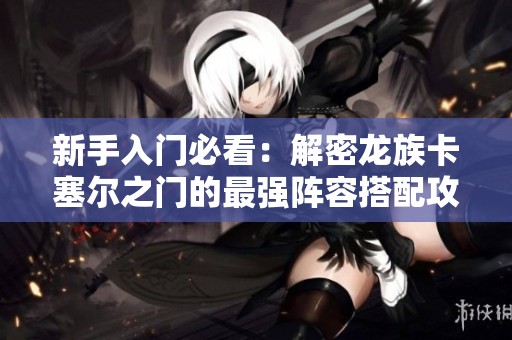 新手入门必看：解密龙族卡塞尔之门的最强阵容搭配攻略