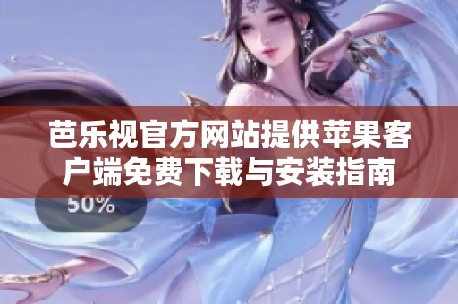 芭乐视官方网站提供苹果客户端免费下载与安装指南