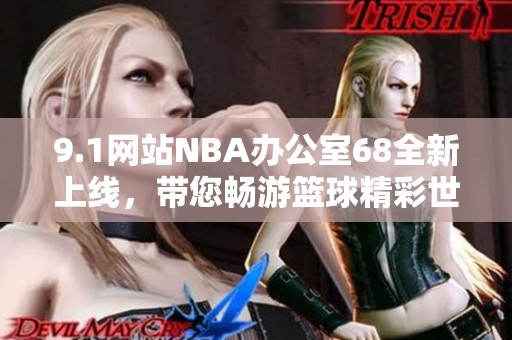 9.1网站NBA办公室68全新上线，带您畅游篮球精彩世界