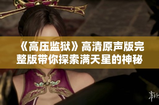 《高压监狱》高清原声版完整版带你探索满天星的神秘世界